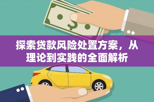 孟州探索贷款风险处置方案，从理论到实践的全面解析