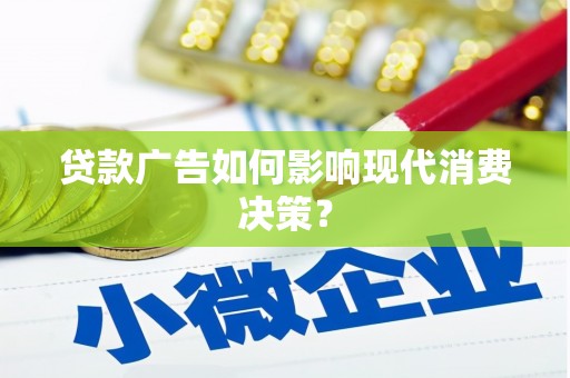 孟州贷款广告如何影响现代消费决策？