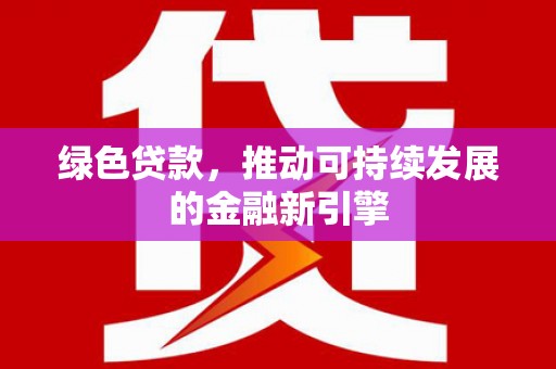 孟州绿色贷款，推动可持续发展的金融新引擎