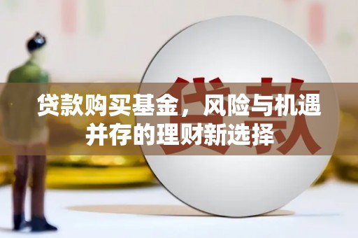孟州贷款购买基金，风险与机遇并存的理财新选择
