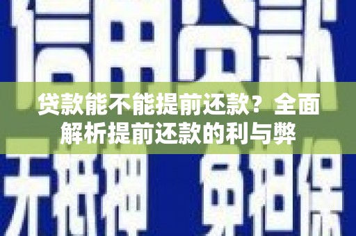 孟州贷款能不能提前还款？全面解析提前还款的利与弊