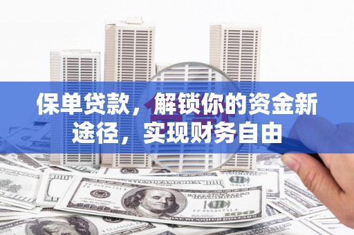 孟州保单贷款，解锁你的资金新途径，实现财务自由