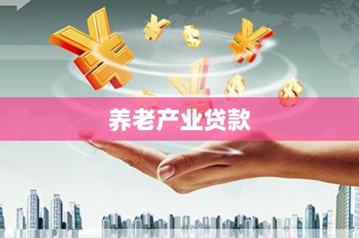 孟州养老产业贷款