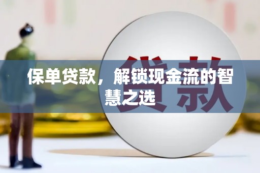 孟州保单贷款，解锁现金流的智慧之选