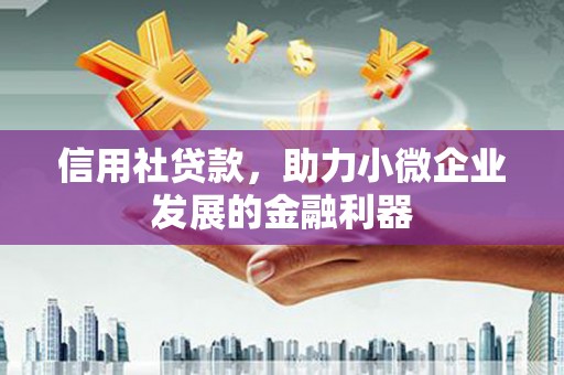 孟州信用社贷款，助力小微企业发展的金融利器