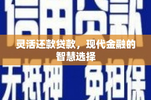 孟州灵活还款贷款，现代金融的智慧选择