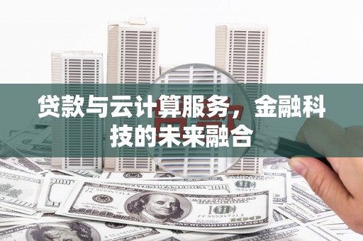 孟州贷款与云计算服务，金融科技的未来融合