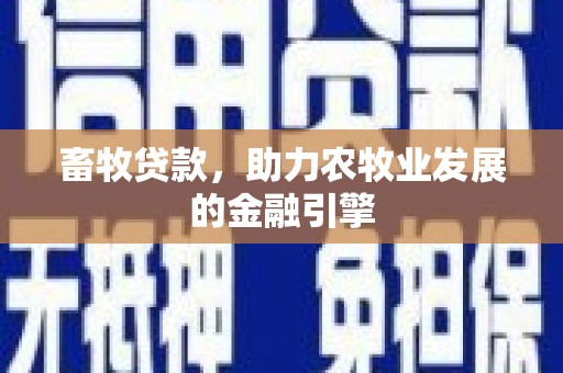 孟州畜牧贷款，助力农牧业发展的金融引擎