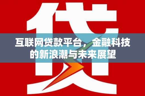 孟州互联网贷款平台，金融科技的新浪潮与未来展望