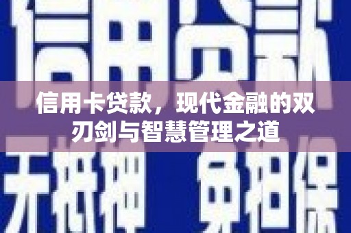 孟州信用卡贷款，现代金融的双刃剑与智慧管理之道