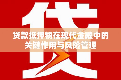 孟州贷款抵押物在现代金融中的关键作用与风险管理