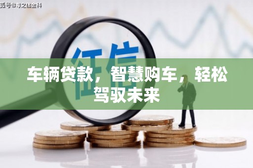 孟州车辆贷款，智慧购车，轻松驾驭未来