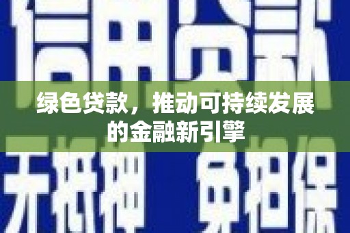 孟州绿色贷款，推动可持续发展的金融新引擎