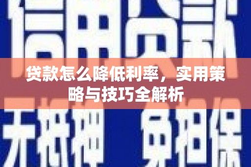 孟州贷款怎么降低利率，实用策略与技巧全解析