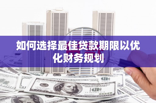 孟州如何选择最佳贷款期限以优化财务规划