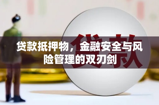 孟州贷款抵押物，金融安全与风险管理的双刃剑