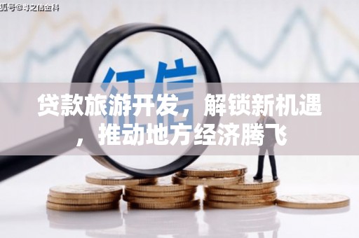 孟州贷款旅游开发，解锁新机遇，推动地方经济腾飞