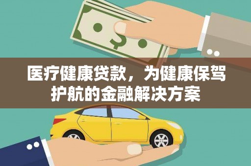 孟州医疗健康贷款，为健康保驾护航的金融解决方案