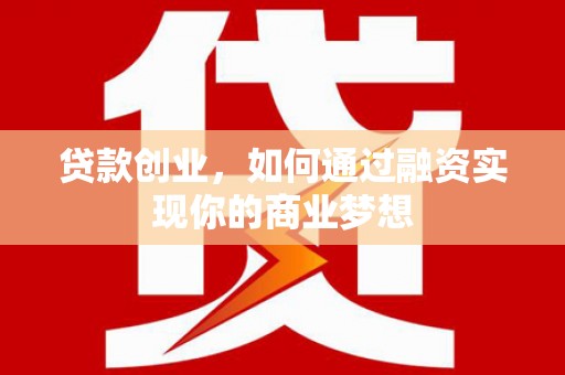 孟州贷款创业，如何通过融资实现你的商业梦想