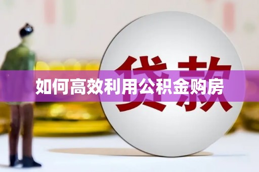 孟州如何高效利用公积金购房