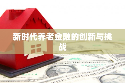 孟州新时代养老金融的创新与挑战