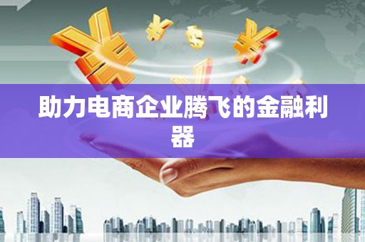 孟州助力电商企业腾飞的金融利器