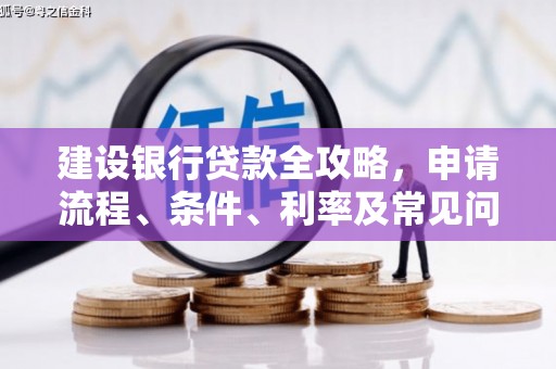 孟州建设银行贷款全攻略，申请流程、条件、利率及常见问题解答