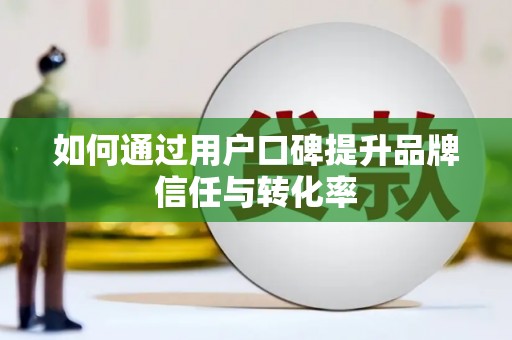 孟州如何通过用户口碑提升品牌信任与转化率