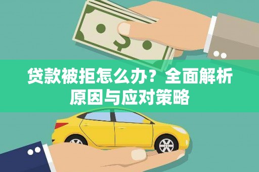 孟州贷款被拒怎么办？全面解析原因与应对策略