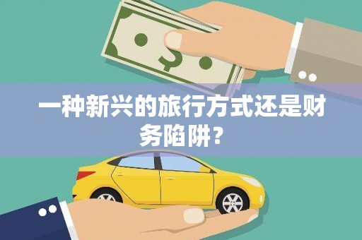 孟州一种新兴的旅行方式还是财务陷阱？