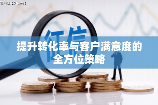 孟州提升转化率与客户满意度的全方位策略