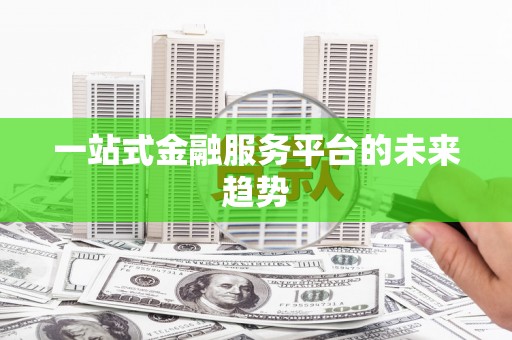 孟州一站式金融服务平台的未来趋势