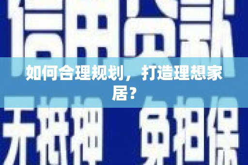 孟州如何合理规划，打造理想家居？