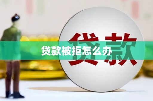 孟州贷款被拒怎么办