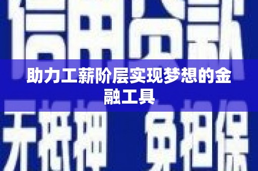孟州助力工薪阶层实现梦想的金融工具